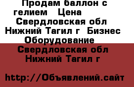 Продам баллон с гелием › Цена ­ 6 000 - Свердловская обл., Нижний Тагил г. Бизнес » Оборудование   . Свердловская обл.,Нижний Тагил г.